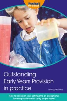 Outstanding Early Years Provision in Practice : How to transform your setting into an exceptional learning environment using simple ideas