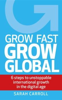 Grow Fast, Grow Global : 6 steps to unstoppable international growth in the digital age