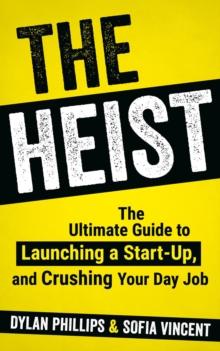 The Heist : The Ultimate Guide to Launching A Start-Up and Crushing Your Day Job