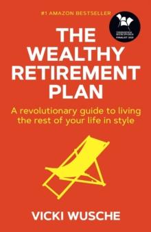 The Wealthy Retirement Plan : A Revolutionary Guide to Living the Rest of Your Life in Style