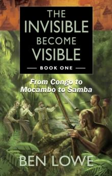 The Invisible Become Visible : Book One: From Congo to Mocambo to Samba