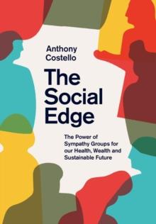 The Social Edge : The Power of Sympathy Groups for Our Health, Wealth and Sustainable Future