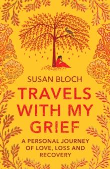 Travels With My Grief : A personal journey of love, loss and recovery