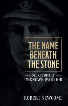 The Name Beneath The Stone : Secret of the Unknown Warrior