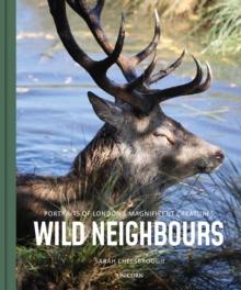 Wild Neighbours : Portraits of London's Magnificent Creatures