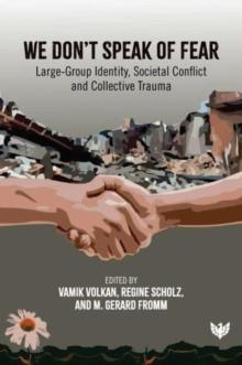 We Dont Speak of Fear : Large-Group Identity, Societal Conflict and Collective Trauma