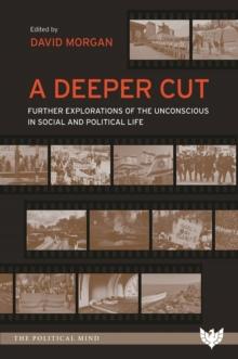 A Deeper Cut : Further Explorations of the Unconscious in Social and Political Life