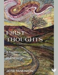 First Thoughts : A Psychoanalytic Perspective on Beginnings