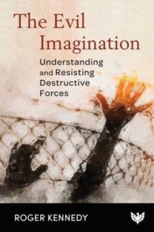 The Evil Imagination : Understanding and Resisting Destructive Forces