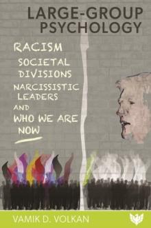 Large-Group Psychology : Racism, Societal Divisions, Narcissistic Leaders and Who We Are Now