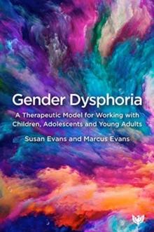 Gender Dysphoria : A Therapeutic Model for Working with Children, Adolescents and Young Adults