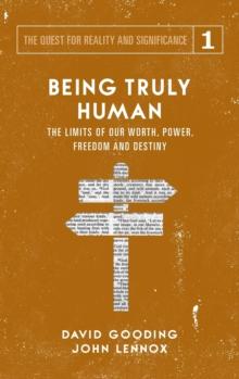 Being Truly Human : The Limits of Our Worth, Power, Freedom and Destiny