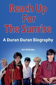 Reach Up For The Sunrise : A Duran Duran Biography