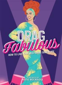 Be Drag Fabulous : How to Live Your Best Drag Queen Life