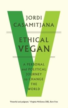 Ethical Vegan : A Personal and Political Journey to Change the World