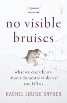 No Visible Bruises : What We Dont Know About Domestic Violence Can Kill Us