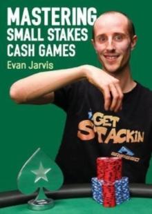 Mastering Small Stakes Cash Games : A Comprehensive Approach to Winning at Poker