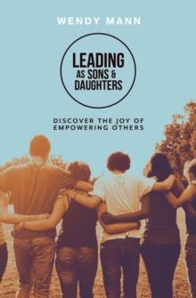 Leading as Sons and Daughters : Discover the Joy of Empowering Others