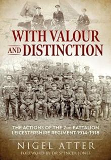 With Valour and Distinction : The Actions of the 2nd Battalion Leicestershire Regiment 1914-1918