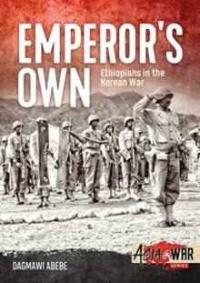 Emperor'S Own : Ethiopian Forces in the Korean War: the History of the Ethiopian Imperial Bodyguard Battalion in the Korean War 1950-53