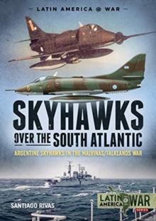 Skyhawks Over the South Atlantic : The Argentine Skyhawks in the Malvinas/Falklands War 1982