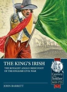 The King's Irish : The Royalist Anglo-Irish Foot of the English Civil War, 1643-1646