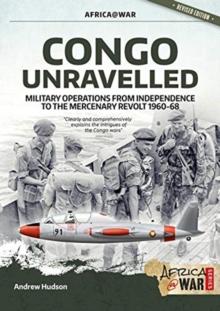 Congo Unravelled : Military Operations from Independence to the Mercenary Revolt 1960-68