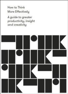 How To Think More Effectively : A Guide To Greater productivity, Insight And Creativity