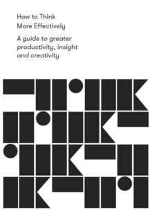 How to Think More Effectively : A guide to greater productivity, insight and creativity