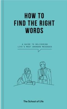 How to Find the Right Words : a guide to delivering lifes most awkward messages