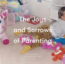 The Joys and Sorrows of Parenting : 26 Essays to Reassure and Console