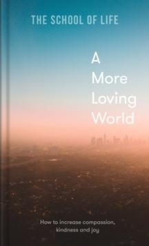 A More Loving World : how to increase compassion, kindness and joy