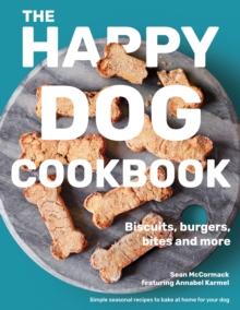 The Happy Dog Cookbook : Biscuits, Burgers, Bites and More: Simple Seasonal Recipes to Bake at Home for Your Dog