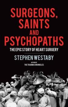 Surgeons, Saints and Psychopaths : The Epic History of Heart Surgery