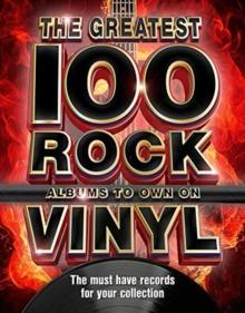 The The Greatest 100 Rock Albums to Own on Vinyl : The Must Have Rock Records for Your Collection