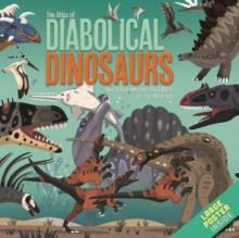 The Atlas of Diabolical Dinosaurs : and other Amazing Creatures of the Mesozoic