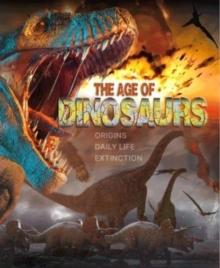 The Age of Dinosaurs : Origins, Daily Life, Extinction