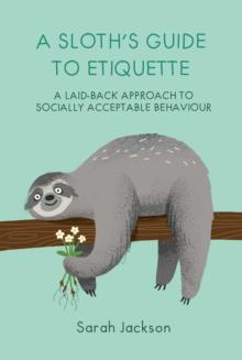 A Sloth's Guide to Etiquette : A Laid-Back Approach to Socially Acceptable Behavior