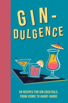 Gin-dulgence : Over 50 Gin Cocktails, From Iconic To Avant-Garde