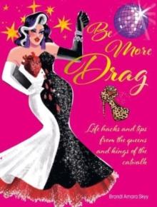 Be More Drag : Life Hacks and Tips from the Queens and Kings of the Catwalk