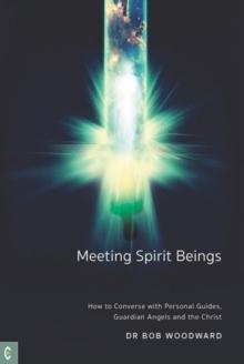 Meeting Spirit Beings : How to Converse with Personal Guides, Guardian Angels and the Christ