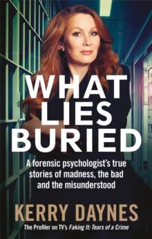 What Lies Buried : A forensic psychologist's true stories of madness, the bad and the misunderstood