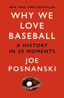 Why We Love Baseball : A History in 50 Moments