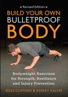 Build Your Own Bulletproof Body : Bodyweight Exercises for Strength, Resilience and Injury Prevention