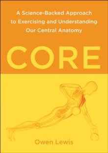 Core : A Science-Backed Approach to Exercising and Understanding Our Central Anatomy