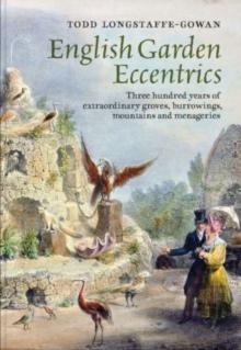 English Garden Eccentrics : Three Hundred Years of Extraordinary Groves, Burrowings, Mountains and Menageries