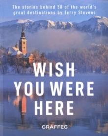 Wish You Here Here : The stories behind 50 of the world's greatest destinations by Terry Stevens