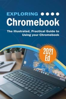 Exploring ChromeBook 2021 Edition : The Illustrated, Practical Guide to using Chromebook