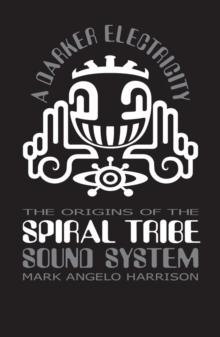 A Darker Electricity : The Origins Of The Spiral Tribe Sound System