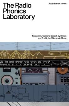 The Radio Phonics Laboratory : Telecommunications, Speech Synthesis, and the Birth of Electronic Music